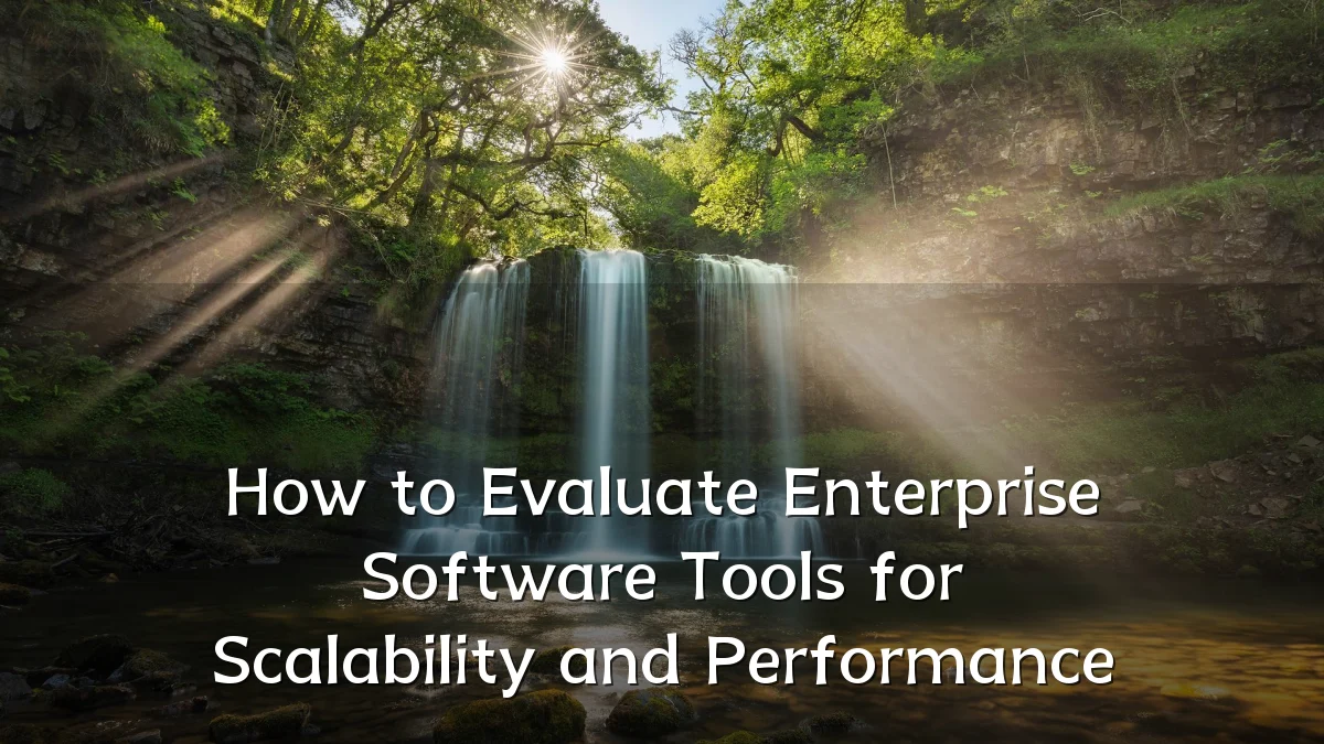 How to Evaluate Enterprise Software Tools for Scalability and Performance