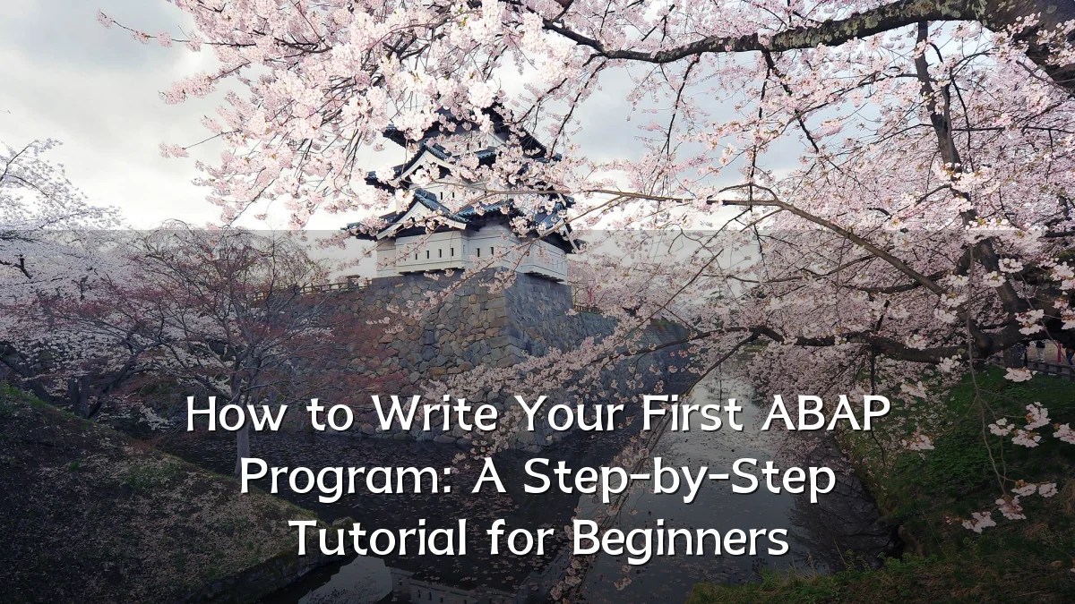 How to Write Your First ABAP Program: A Step-by-Step Tutorial for Beginners