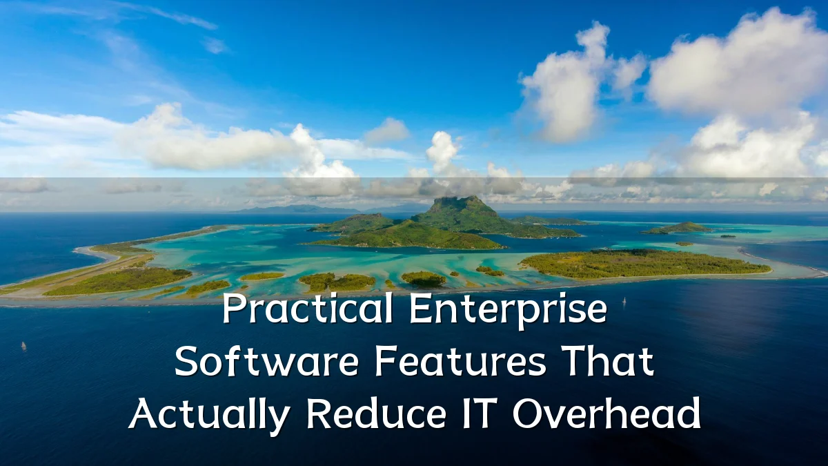 Practical Enterprise Software Features That Actually Reduce IT Overhead