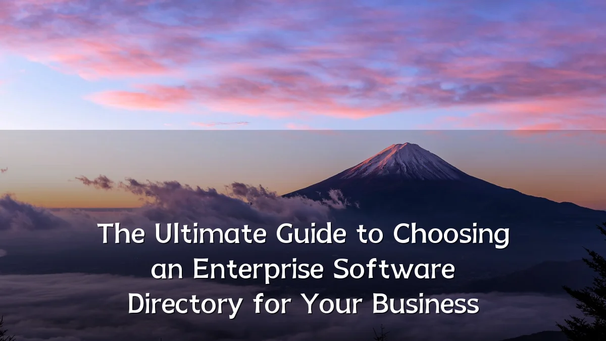 The Ultimate Guide to Choosing an Enterprise Software Directory for Your Business