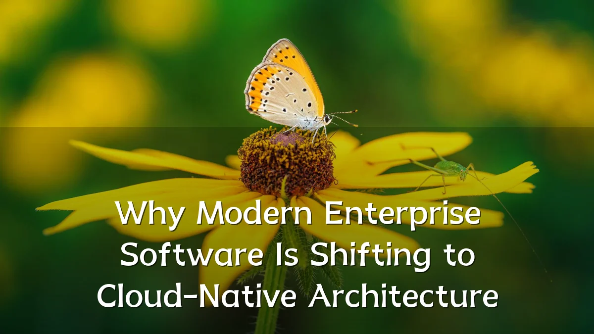 Why Modern Enterprise Software Is Shifting to Cloud-Native Architecture
