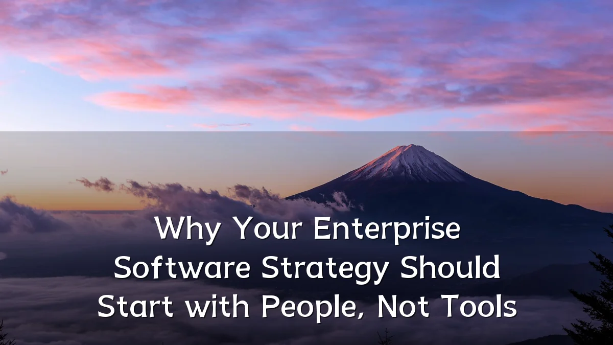 Why Your Enterprise Software Strategy Should Start with People, Not Tools