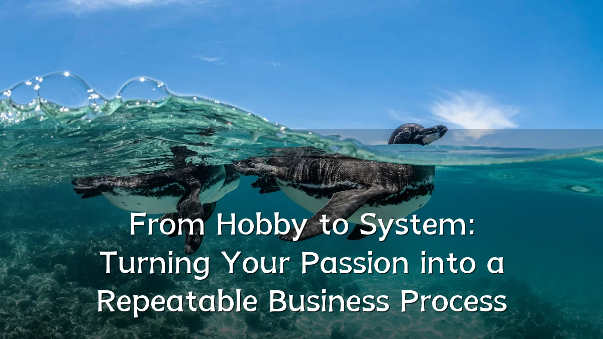 From Hobby to System: Turning Your Passion into a Repeatable Business Process
