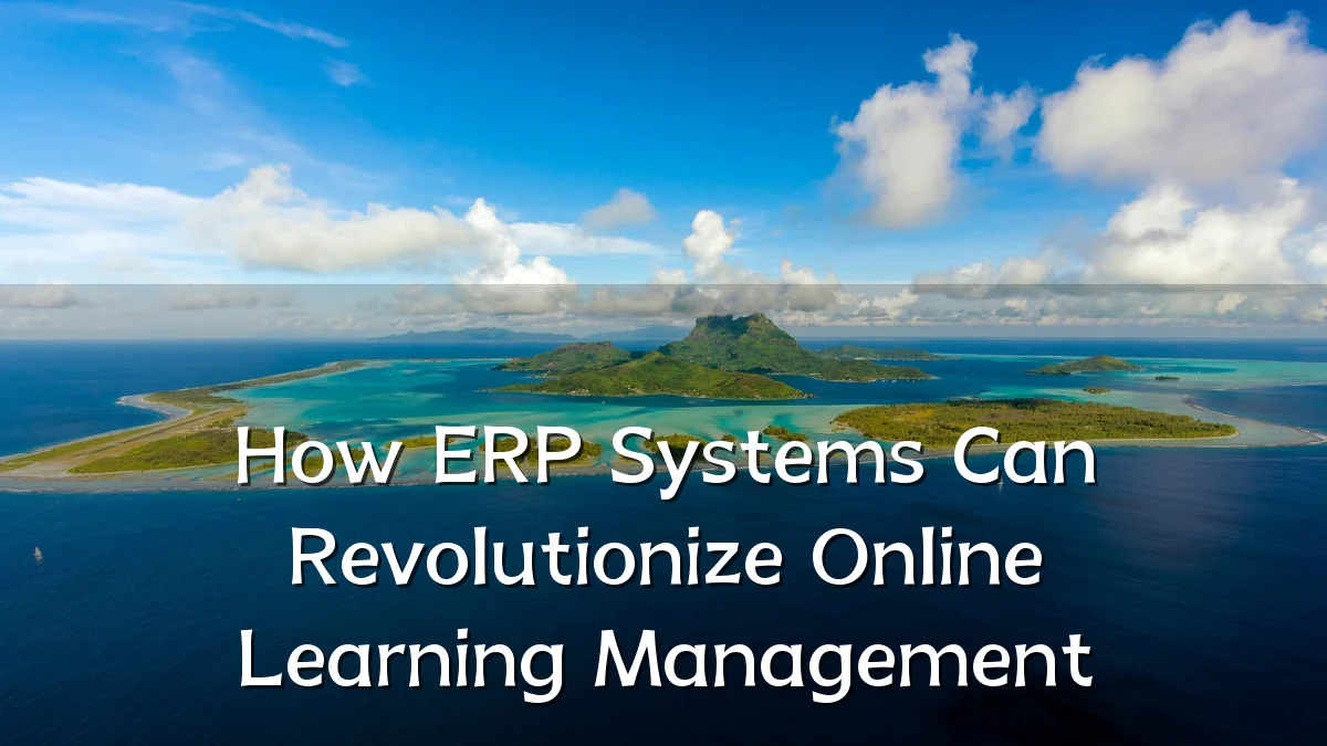 How ERP Systems Can Revolutionize Online Learning Management