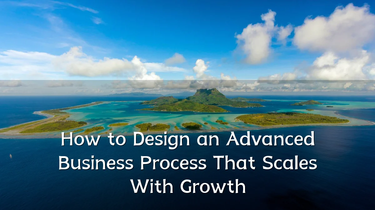 How to Design an Advanced Business Process That Scales With Growth