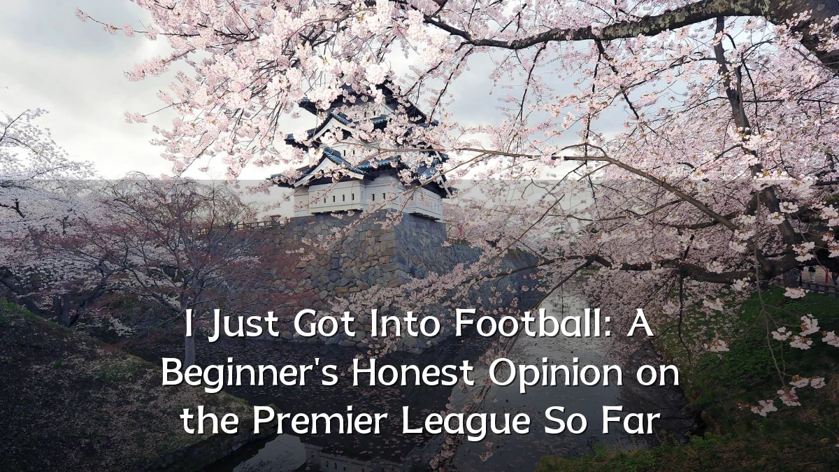 I Just Got Into Football: A Beginner's Honest Opinion on the Premier League So Far